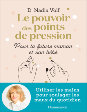 Le pouvoir des points de pression : Pour la future maman et son bébé - Dr Nadia Volf