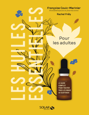 Les huiles essentielles pour les adultes : Le guide complet pour traiter tous les maux au quotidien - Françoise Couic-Marinier